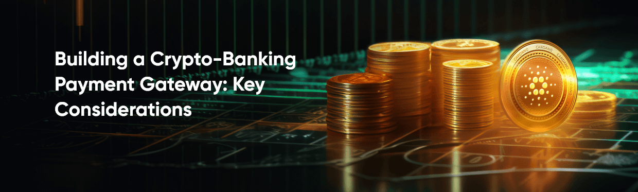Building a Crypto-Banking Payment Gateway: Key Considerations